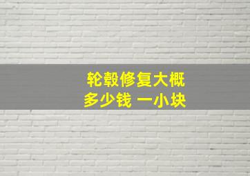 轮毂修复大概多少钱 一小块